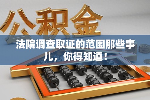 晋安法院调查取证的范围那些事儿，你得知道！
