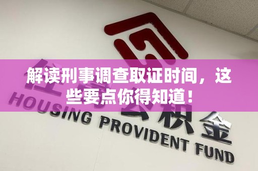 晋安解读刑事调查取证时间，这些要点你得知道！