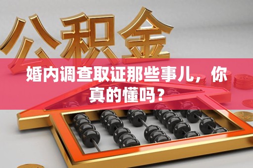 晋安婚内调查取证那些事儿，你真的懂吗？