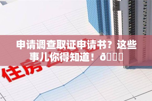 晋安申请调查取证申请书？这些事儿你得知道！😎