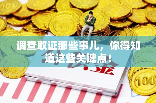 晋安调查取证那些事儿，你得知道这些关键点！