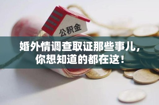 晋安婚外情调查取证那些事儿，你想知道的都在这！
