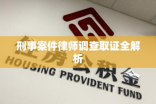 晋安刑事案件律师调查取证全解析