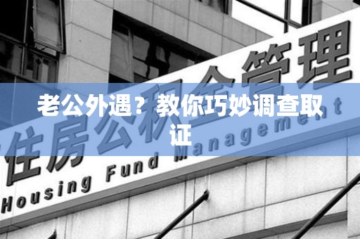 晋安老公外遇？教你巧妙调查取证