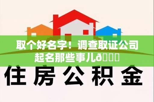 晋安取个好名字！调查取证公司起名那些事儿😎