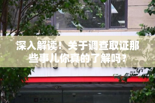 晋安深入解读！关于调查取证那些事儿你真的了解吗？