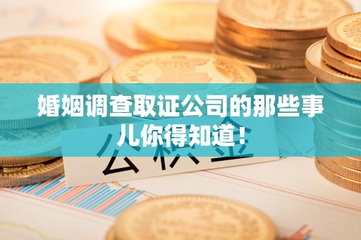 晋安婚姻调查取证公司的那些事儿你得知道！