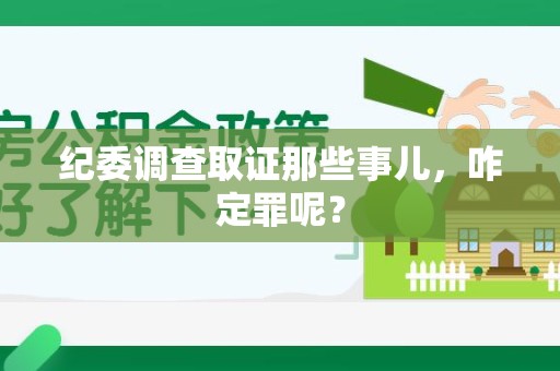 晋安纪委调查取证那些事儿，咋定罪呢？