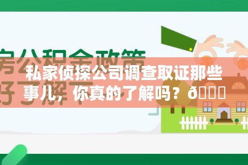 晋安私家侦探公司调查取证那些事儿，你真的了解吗？😎