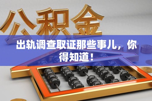 晋安出轨调查取证那些事儿，你得知道！
