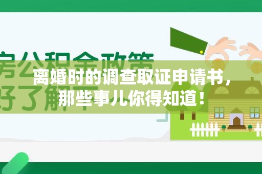 晋安离婚时的调查取证申请书，那些事儿你得知道！