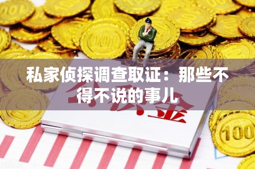 晋安私家侦探调查取证：那些不得不说的事儿