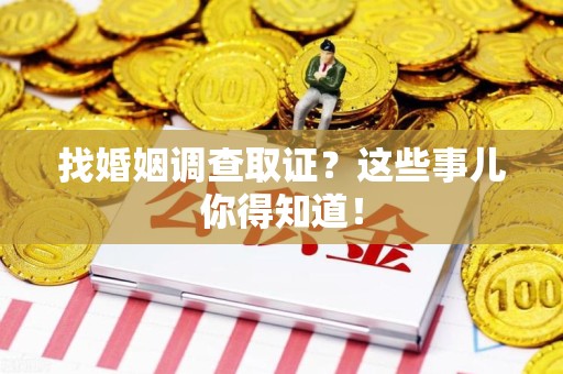 晋安找婚姻调查取证？这些事儿你得知道！