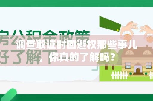 晋安调查取证时回避权那些事儿，你真的了解吗？