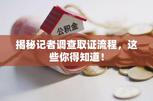晋安揭秘记者调查取证流程，这些你得知道！