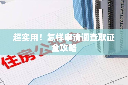 晋安超实用！怎样申请调查取证全攻略