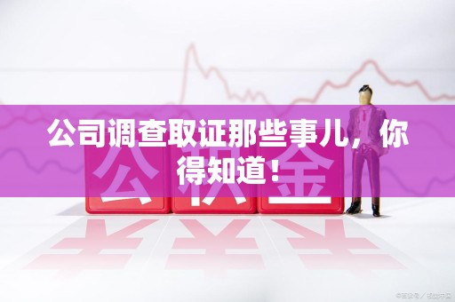 晋安公司调查取证那些事儿，你得知道！