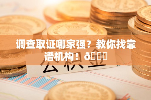 晋安调查取证哪家强？教你找靠谱机构！😎