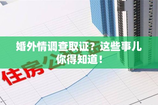晋安婚外情调查取证？这些事儿你得知道！
