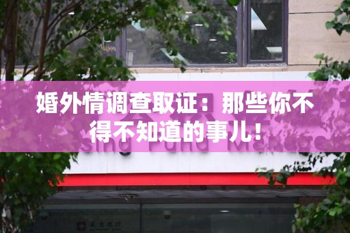 晋安婚外情调查取证：那些你不得不知道的事儿！