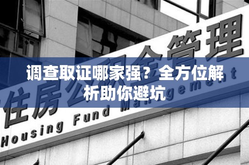 晋安调查取证哪家强？全方位解析助你避坑