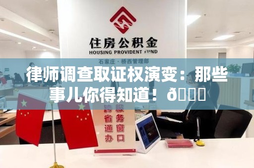 晋安律师调查取证权演变：那些事儿你得知道！😎