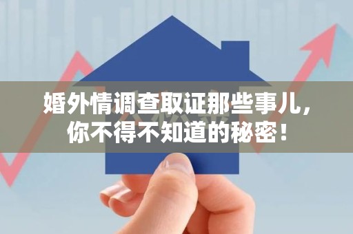 晋安婚外情调查取证那些事儿，你不得不知道的秘密！