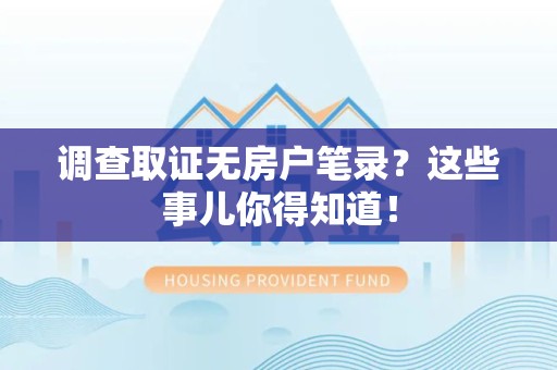 晋安调查取证无房户笔录？这些事儿你得知道！