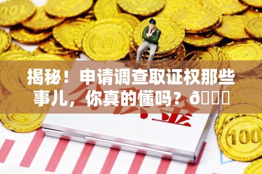 晋安揭秘！申请调查取证权那些事儿，你真的懂吗？😎