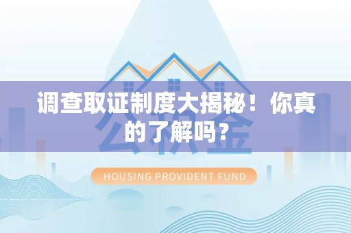 晋安调查取证制度大揭秘！你真的了解吗？