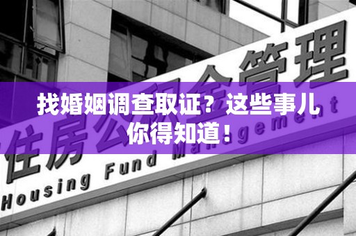 晋安找婚姻调查取证？这些事儿你得知道！