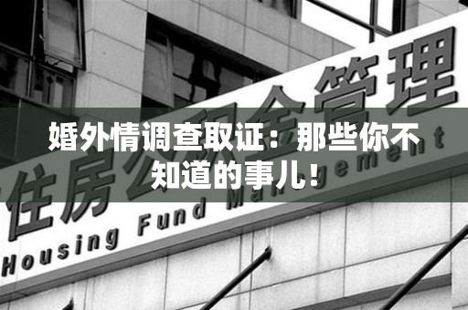晋安婚外情调查取证：那些你不知道的事儿！
