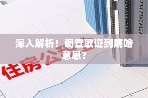 晋安深入解析！调查取证到底啥意思？