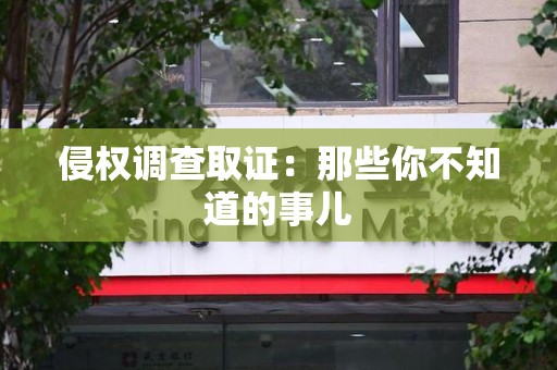 晋安侵权调查取证：那些你不知道的事儿