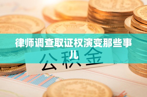 晋安律师调查取证权演变那些事儿