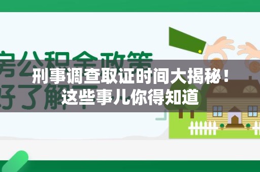 晋安刑事调查取证时间大揭秘！这些事儿你得知道