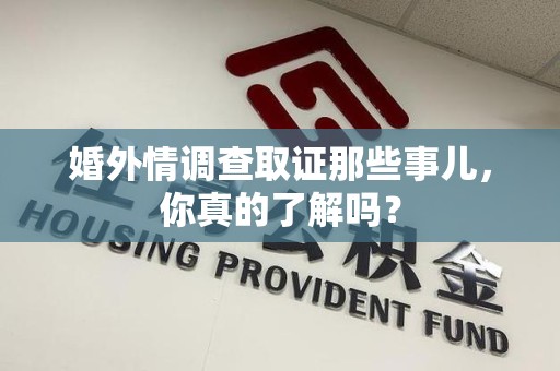 晋安婚外情调查取证那些事儿，你真的了解吗？