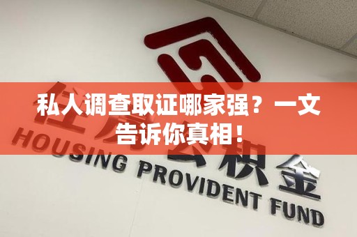 晋安私人调查取证哪家强？一文告诉你真相！