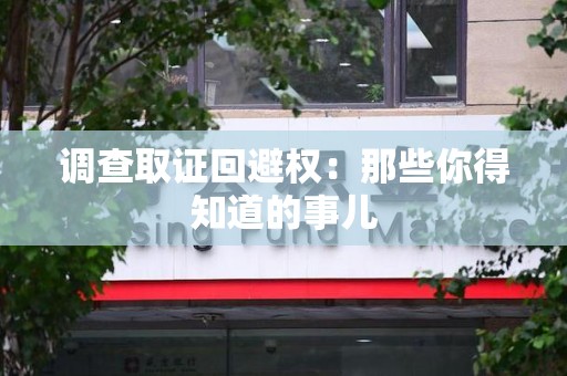 晋安调查取证回避权：那些你得知道的事儿