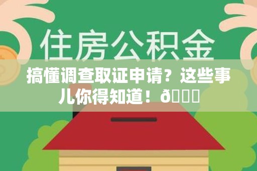 晋安搞懂调查取证申请？这些事儿你得知道！😎