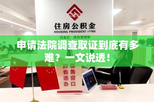 晋安申请法院调查取证到底有多难？一文说透！