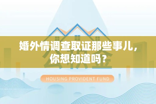 晋安婚外情调查取证那些事儿，你想知道吗？