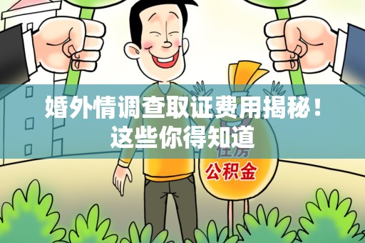 晋安婚外情调查取证费用揭秘！这些你得知道