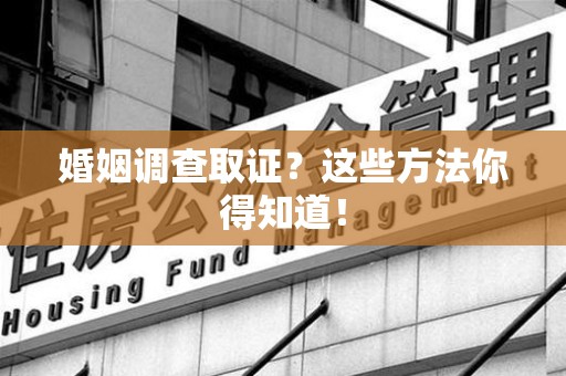 晋安婚姻调查取证？这些方法你得知道！