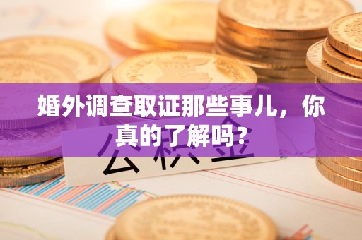 晋安婚外调查取证那些事儿，你真的了解吗？