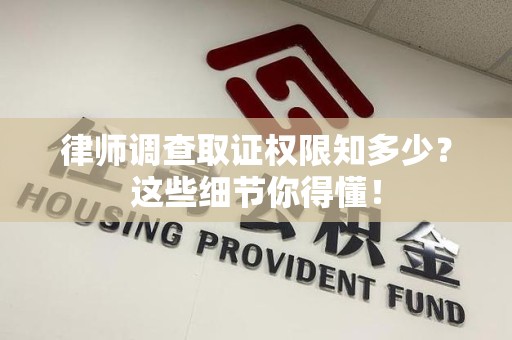 晋安律师调查取证权限知多少？这些细节你得懂！
