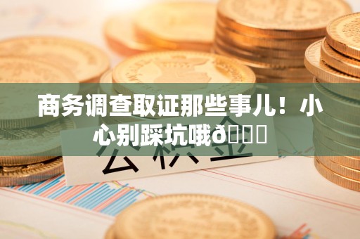 晋安商务调查取证那些事儿！小心别踩坑哦😉