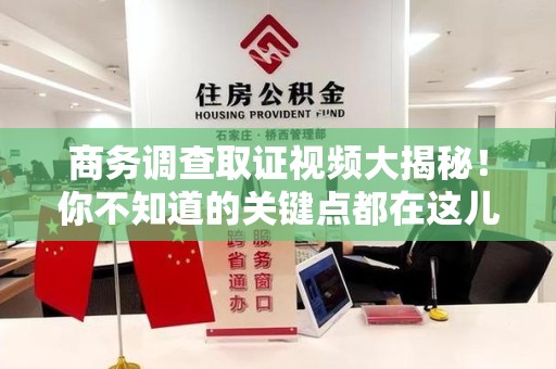 晋安商务调查取证视频大揭秘！你不知道的关键点都在这儿