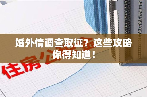 晋安婚外情调查取证？这些攻略你得知道！