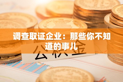 晋安调查取证企业：那些你不知道的事儿